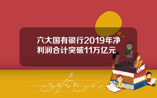 六大国有银行2019年净利润合计突破11万亿元