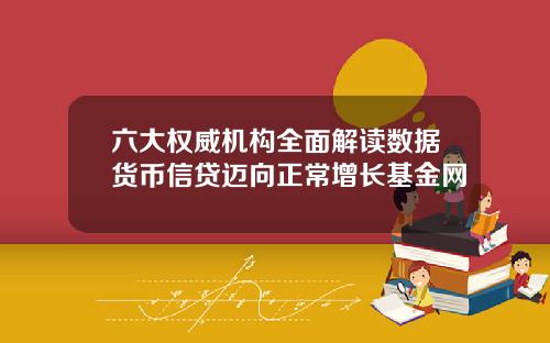 六大权威机构全面解读数据货币信贷迈向正常增长基金网