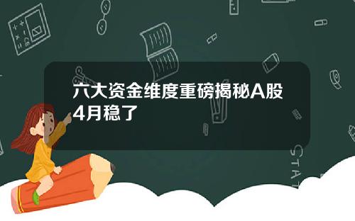 六大资金维度重磅揭秘A股4月稳了