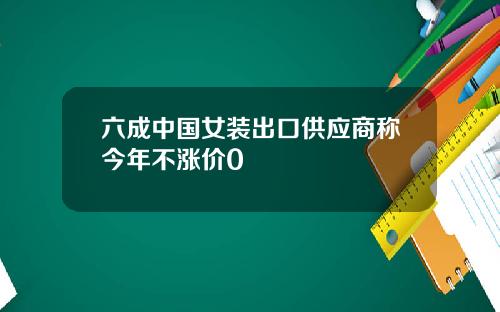 六成中国女装出口供应商称今年不涨价0