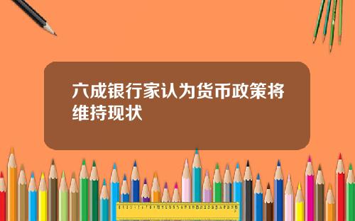 六成银行家认为货币政策将维持现状