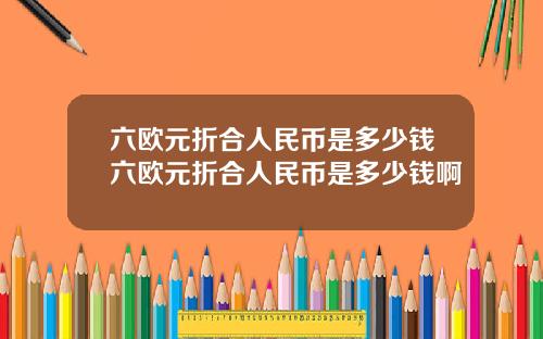 六欧元折合人民币是多少钱六欧元折合人民币是多少钱啊