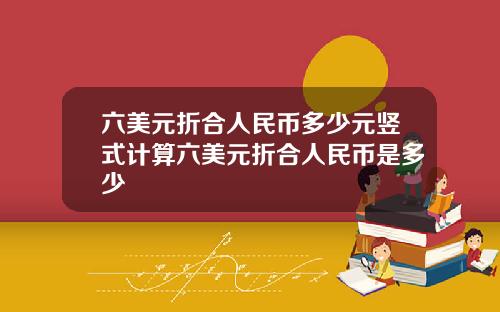 六美元折合人民币多少元竖式计算六美元折合人民币是多少