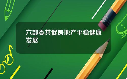 六部委共促房地产平稳健康发展