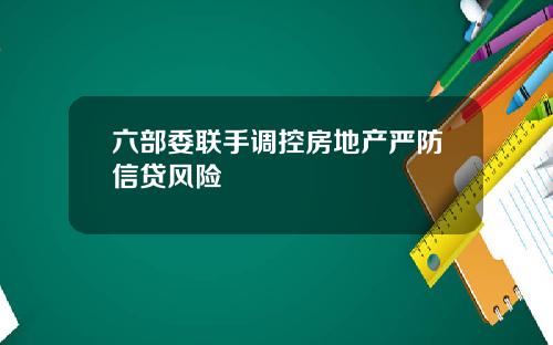 六部委联手调控房地产严防信贷风险