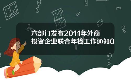 六部门发布2011年外商投资企业联合年检工作通知0