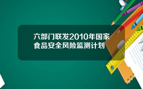 六部门联发2010年国家食品安全风险监测计划