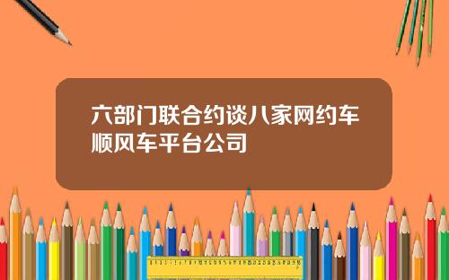 六部门联合约谈八家网约车顺风车平台公司