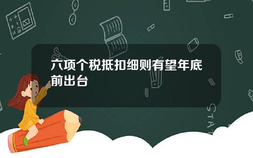 六项个税抵扣细则有望年底前出台