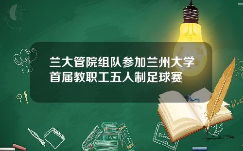 兰大管院组队参加兰州大学首届教职工五人制足球赛