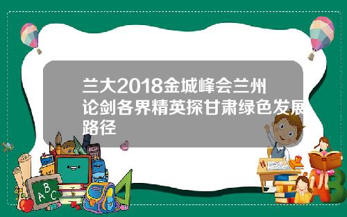 兰大2018金城峰会兰州论剑各界精英探甘肃绿色发展路径