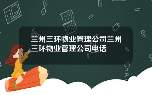 兰州三环物业管理公司兰州三环物业管理公司电话