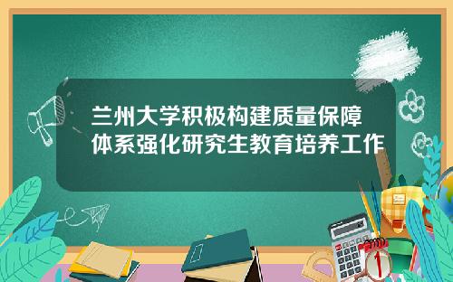 兰州大学积极构建质量保障体系强化研究生教育培养工作