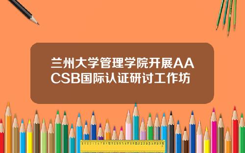 兰州大学管理学院开展AACSB国际认证研讨工作坊