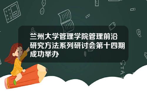 兰州大学管理学院管理前沿研究方法系列研讨会第十四期成功举办