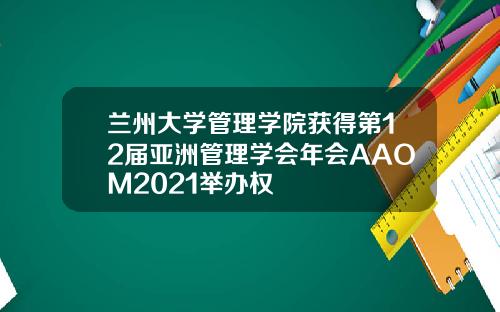 兰州大学管理学院获得第12届亚洲管理学会年会AAOM2021举办权