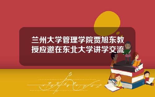 兰州大学管理学院贾旭东教授应邀在东北大学讲学交流