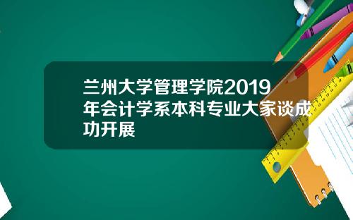 兰州大学管理学院2019年会计学系本科专业大家谈成功开展