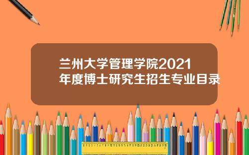 兰州大学管理学院2021年度博士研究生招生专业目录
