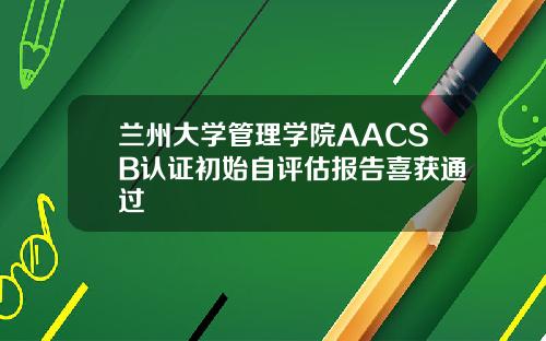 兰州大学管理学院AACSB认证初始自评估报告喜获通过
