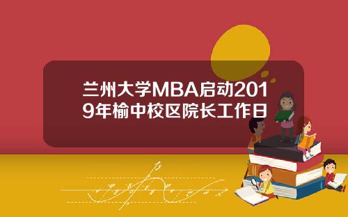 兰州大学MBA启动2019年榆中校区院长工作日