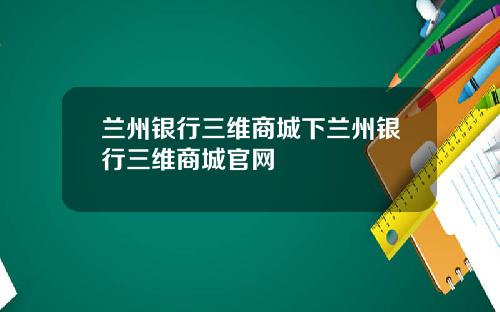 兰州银行三维商城下兰州银行三维商城官网
