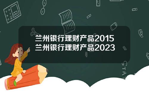 兰州银行理财产品2015兰州银行理财产品2023