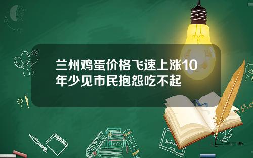 兰州鸡蛋价格飞速上涨10年少见市民抱怨吃不起