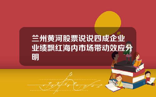 兰州黄河股票说说四成企业业绩飘红海内市场带动效应分明