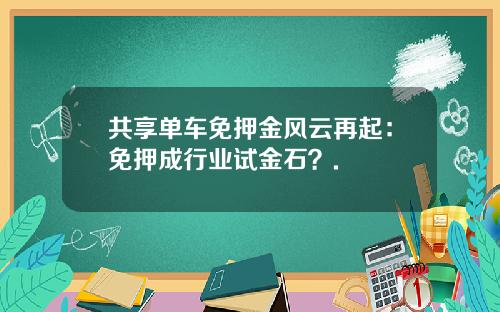 共享单车免押金风云再起:免押成行业试金石?.