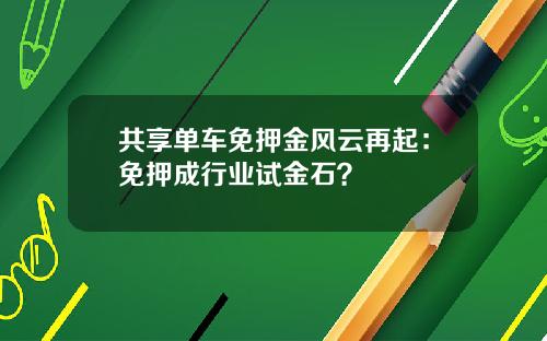 共享单车免押金风云再起:免押成行业试金石?