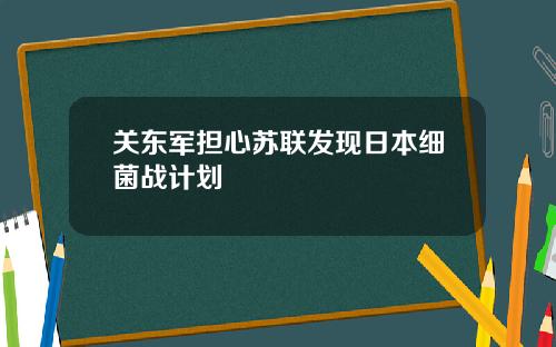 关东军担心苏联发现日本细菌战计划