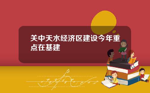 关中天水经济区建设今年重点在基建