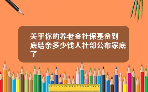 关乎你的养老金社保基金到底结余多少钱人社部公布家底了