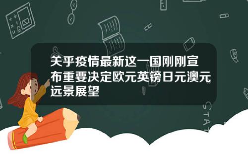 关乎疫情最新这一国刚刚宣布重要决定欧元英镑日元澳元远景展望