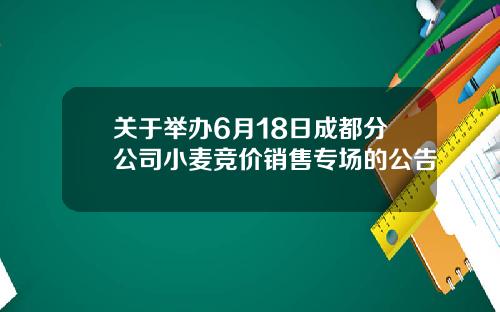 关于举办6月18日成都分公司小麦竞价销售专场的公告