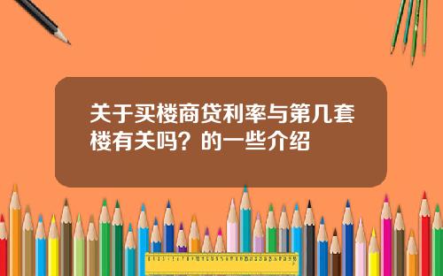 关于买楼商贷利率与第几套楼有关吗?的一些介绍