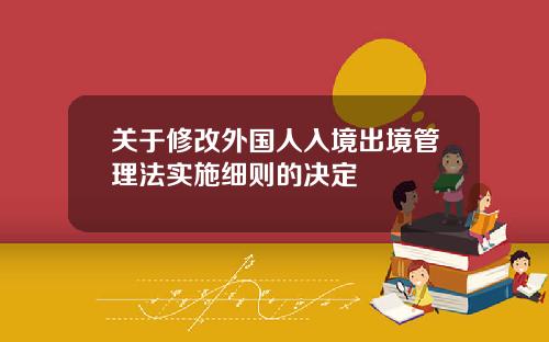 关于修改外国人入境出境管理法实施细则的决定