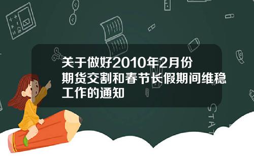 关于做好2010年2月份期货交割和春节长假期间维稳工作的通知