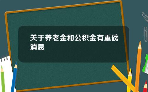 关于养老金和公积金有重磅消息