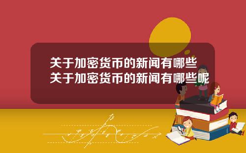 关于加密货币的新闻有哪些关于加密货币的新闻有哪些呢