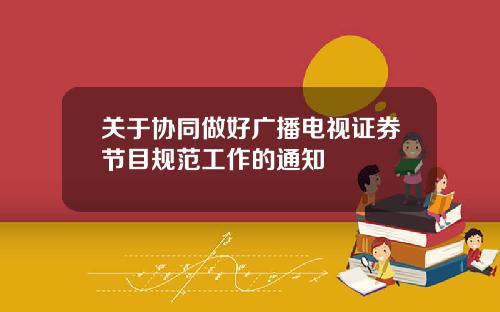 关于协同做好广播电视证券节目规范工作的通知