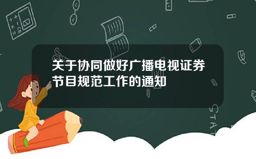 关于协同做好广播电视证券节目规范工作的通知