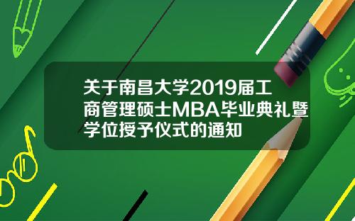 关于南昌大学2019届工商管理硕士MBA毕业典礼暨学位授予仪式的通知