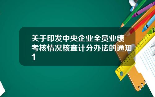 关于印发中央企业全员业绩考核情况核查计分办法的通知1