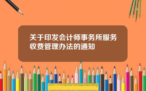 关于印发会计师事务所服务收费管理办法的通知