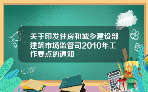 关于印发住房和城乡建设部建筑市场监管司2010年工作要点的通知