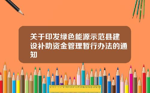 关于印发绿色能源示范县建设补助资金管理暂行办法的通知