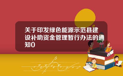 关于印发绿色能源示范县建设补助资金管理暂行办法的通知0