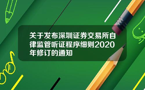 关于发布深圳证券交易所自律监管听证程序细则2020年修订的通知